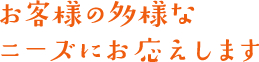 お客様の多様なニーズにお応えします